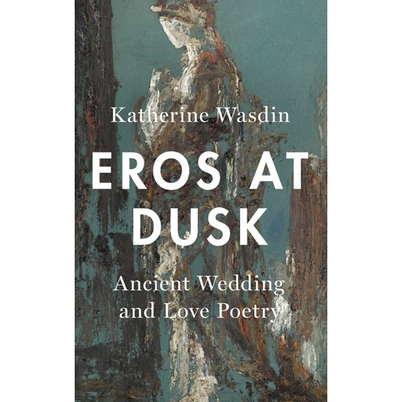 Eros at Dusk: Ancient Wedding and Love Poetry, (Hardcover)