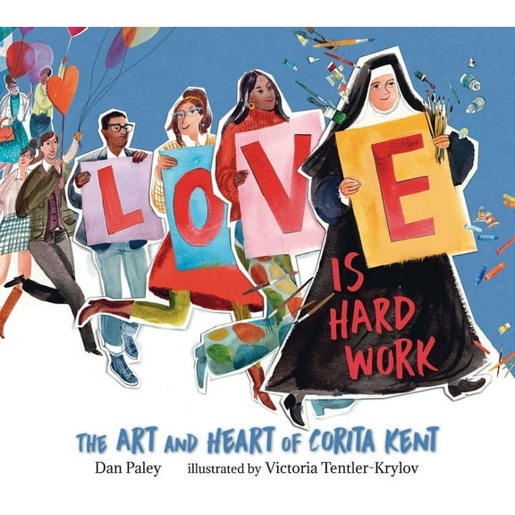 Love Is Hard Work: The Art and Heart of Corita Kent, (Hardcover)