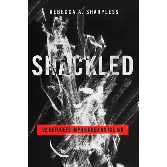 Shackled: 92 Refugees Imprisoned on Ice Air, (Hardcover)