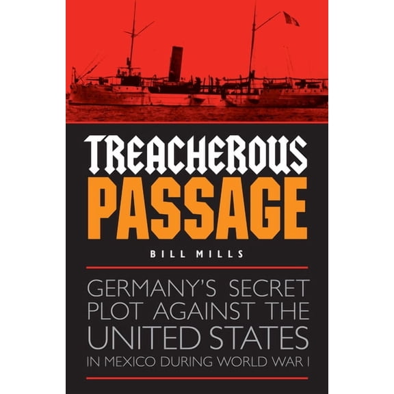 Treacherous Passage: Germany's Secret Plot against the United States in Mexico during World War I, (Hardcover)