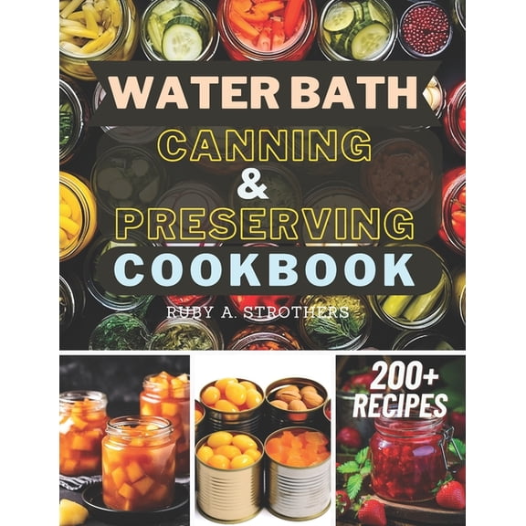 Water Bath Canning and Preserving Cookbook: Ultimate Water Bath Canning and Preserving Guide with 200 Modern Homesteading, Prepping, and Delicious Recipes to Stock Your Pantry and Achieve Self-Suffic