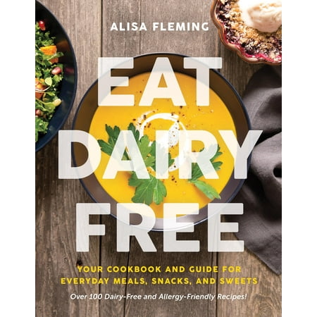 Eat Dairy Free: Your Essential Cookbook for Everyday Meals, Snacks, and Sweets