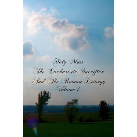 Holy Mass the Eucharistic Sacrifice and the Roman Liturgy