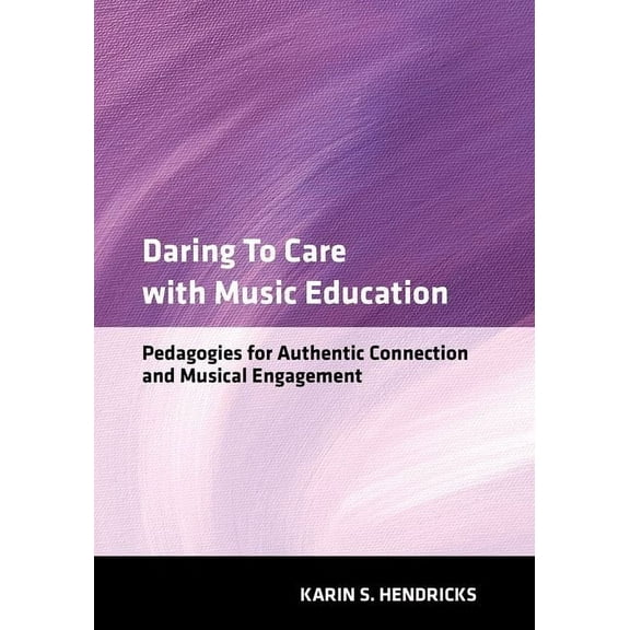 Daring to Care with Music Education: Pedagogies for Authentic Connection and Musical Engagement, (Paperback)
