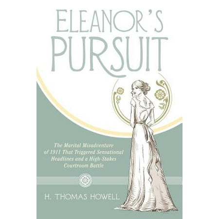 Eleanor's Pursuit : The Marital Misadventure of 1911 That Triggered Sensational Headlines and a High-Stakes Courtroom