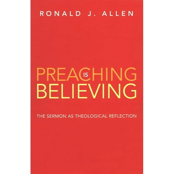 Preaching Is Believing: The Sermon as Theological Reflection (Paperback)