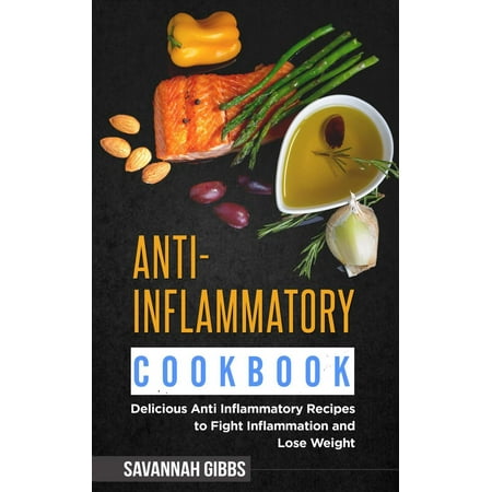 Anti-Inflammatory Cookbook: Delicious Anti Inflammatory Recipes to Fight Inflammation and Lose Weight -