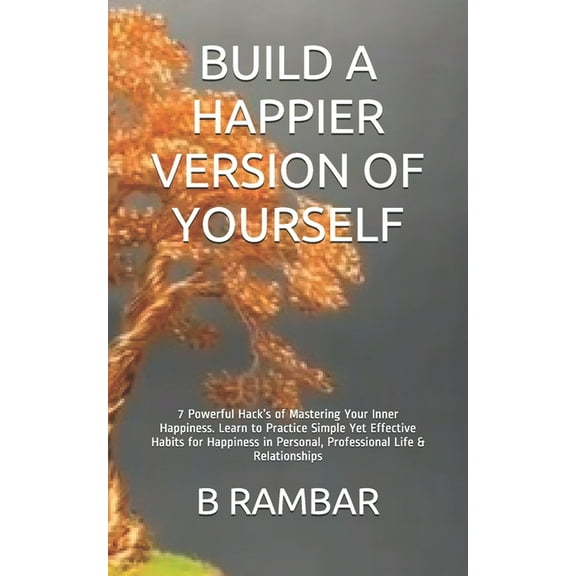 Build a Happier Version of Yourself : 7 Powerful Hacks of Mastering Your Inner Happiness. Learn to Practice Simple Yet Effective Habits for Happiness in Personal, Professional Life & Relationships (Paperback)