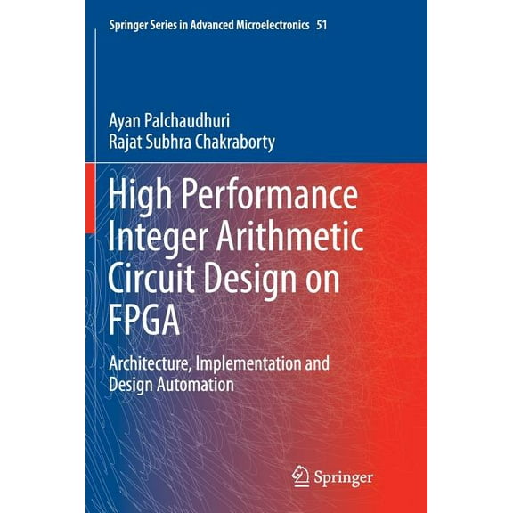 Springer Advanced Microelectronics High Performance Integer Arithmetic Circuit Design on FPGA: Architecture, Implementation and Design Automation, Book 51, (Paperback)
