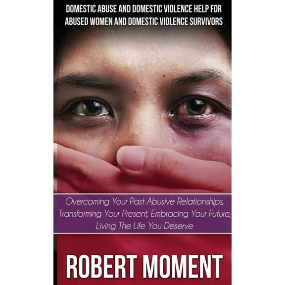 Domestic Abuse and Domestic Violence Help for Abused Women and Domestic Survivors: Overcoming Your Past Abusive Relationships, Transforming Your Prese (Paperback)