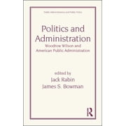 Public Administration and Public Policy Politics and Administration: Woodrow Wilson and American Public Administration, Book 22, (Hardcover)