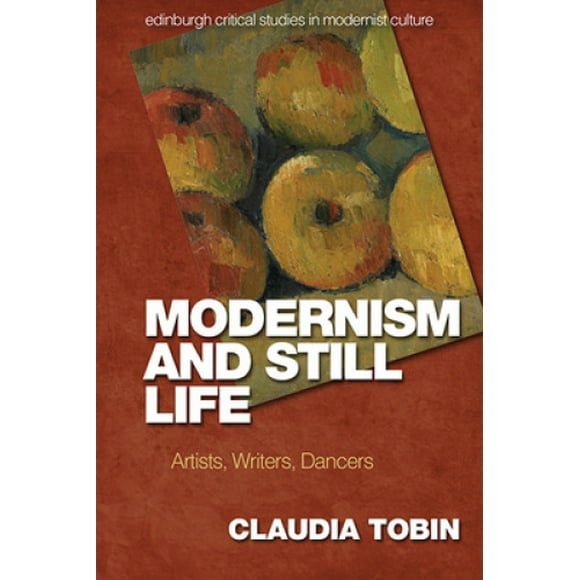 Modernism and Still Life: Artists, Writers, Dancers (Edinburgh Critical Studies in Modernist Culture)