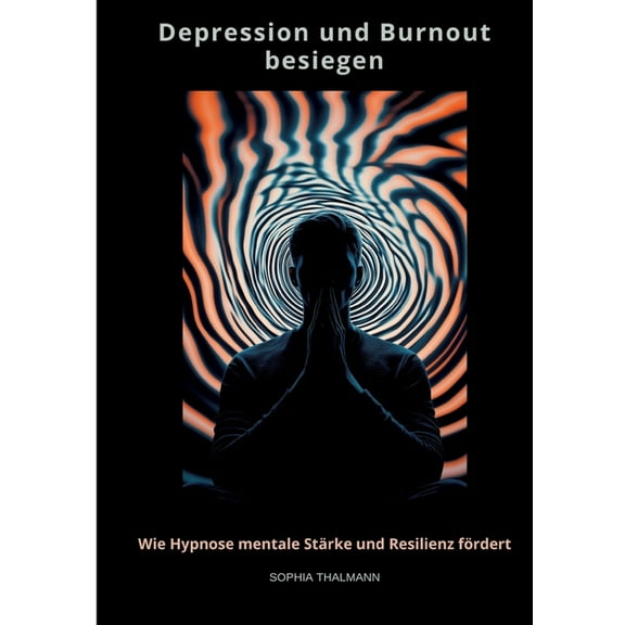 Depression und Burnout besie-gen: Wie Hypnose mentale StÃ¤rke und Resilienz fÃ¶rdert, (Paperback)