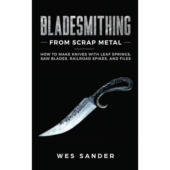 Bladesmithing From Scrap Metal: How to Make Knives With Leaf Springs, Saw Blades, Railroad Spikes, and Files, (Paperback)