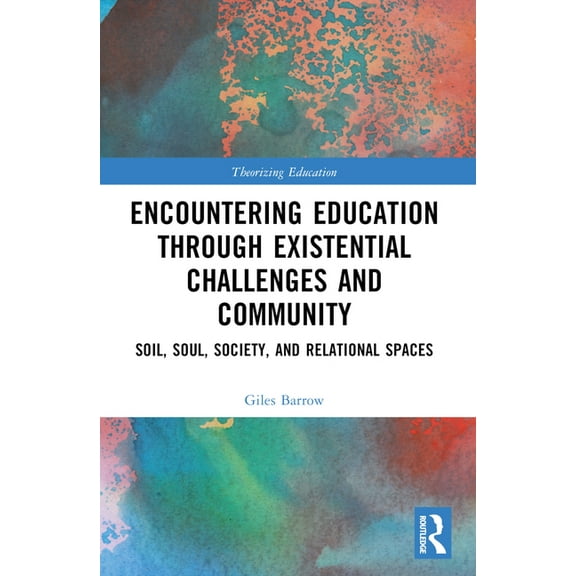 Theorizing Education Encountering Education through Existential Challenges and Community: Re-connection and Renewal for an Ecologically based, (Paperback)