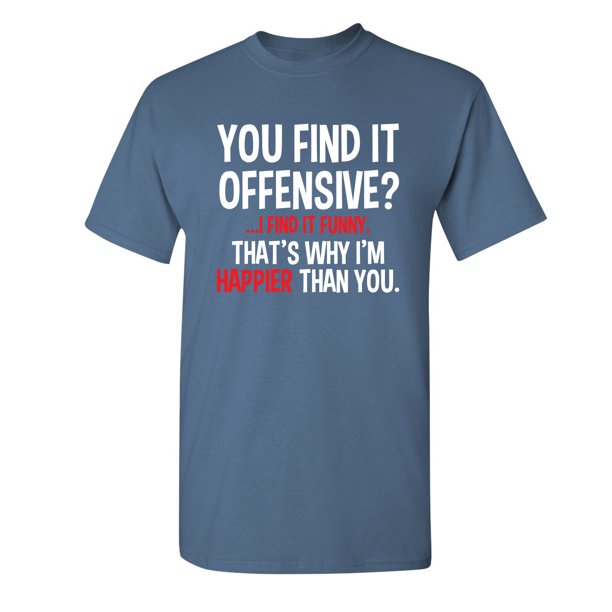 You Find It Offensive I Find It Funny That S Why I M Happier Than You Sarcastic Humor Novelty Offensive Tee Funny Graphic T Shirt For Men Walmart Com