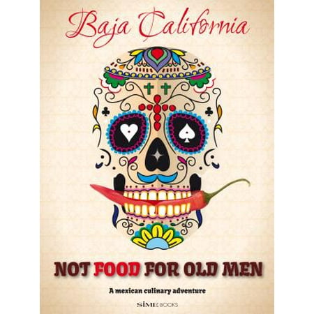 Not food for old men : baja california: a mexican culinary adventure: (Best Mexican Food In Mesa)