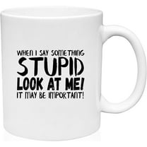 Coffee Mug When I Say Something Stupid Look At Me It Might Be Important White Coffee Mug Funny Gift Cup