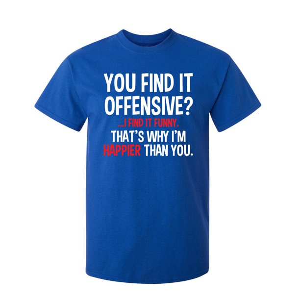 You Find It Offensive I Find It Funny That S Why I M Happier Than You Sarcastic Humor Novelty Offensive Heavy Duty Tee Funny Graphic T Shirt For Men Walmart Com