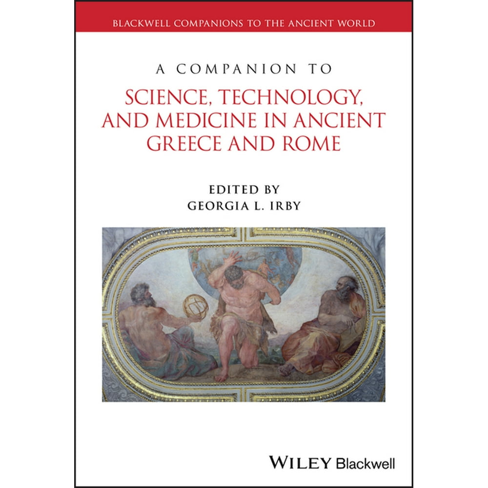 Blackwell Companions to the Ancient World A Companion to Science, Technology, and Medicine in