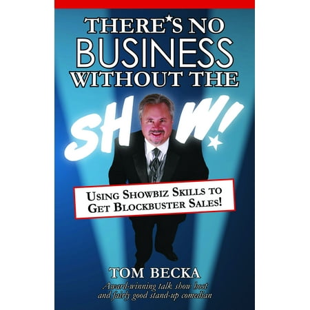 There's No Business Without the Show!: Using Showbiz Skills to Get Blockbuster Sales! -