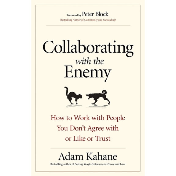 Collaborating with the Enemy: How to Work with People You Don't Agree with or Like or Trust, (Paperback)