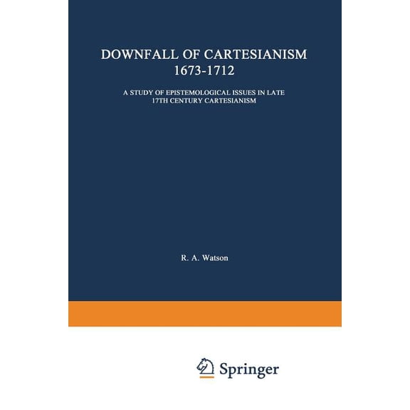 International Archives of the History of The Downfall of Cartesianism 1673-1712: A Study of Epistemological Issues in Late 17th Century Cartesianism, Book 11, (Paperback)