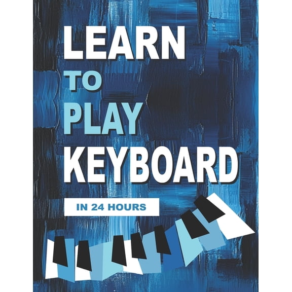 Learn to Play Keyboard in 24 Hours: Easy all-in one piano course for ADULTS, TEENS, KIDS Great for self teaching Lessons, (Paperback)