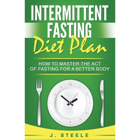 Intermittent Fasting Diet Plan: How to Master the Act of Fasting for a Better Body, (Paperback)