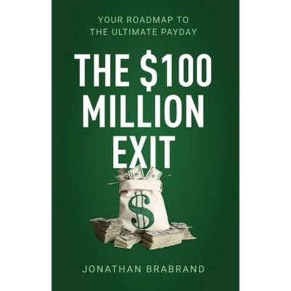 Pre-Owned The $100 Million Exit: Your Roadmap to the Ultimate Payday (Paperback) 1641375175 9781641375177
