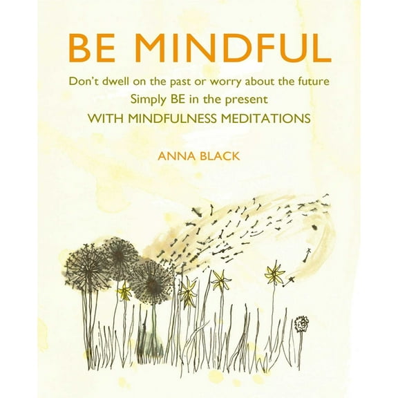Be Mindful: Don't Dwell on the Past or Worry about the Future, Simply Be in the Present with Mindfulness Meditation, (Hardcover)