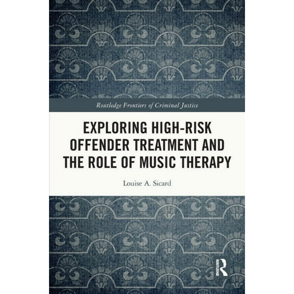 Routledge Frontiers of Criminal Justice Exploring High-risk Offender Treatment and the Role of Music Therapy, (Paperback)