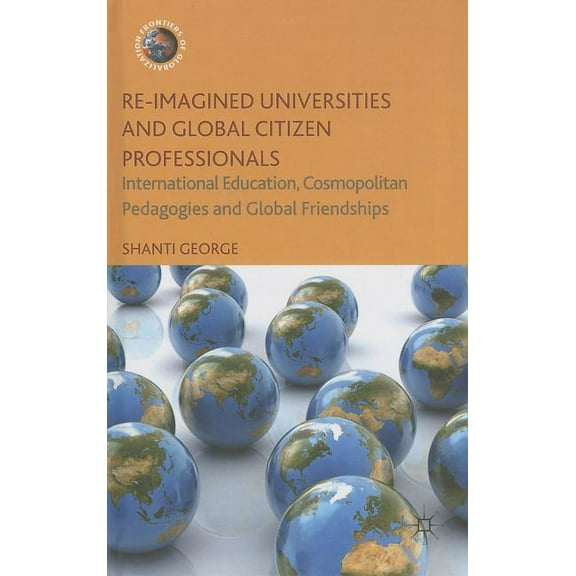 Frontiers of Globalization Re-Imagined Universities and Global Citizen Professionals: International Education, Cosmopolitan Pedagogies and Global F, (Hardcover)