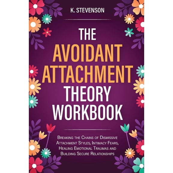 The Avoidant Attachment Theory Workbook: Breaking the Chains of Dismissive Attachment Styles, Intimacy Fears, Healing Em, (Paperback)