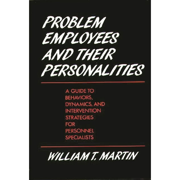 Problem Employees and Their Personalities: A Guide to Behaviors, Dynamics, and Intervention Strategies for Personnel Spe, (Hardcover)