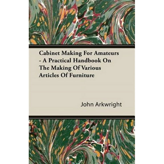 Cabinet Making for Amateurs - A Practical Handbook on the Making of Various Articles of Furniture (Paperback)