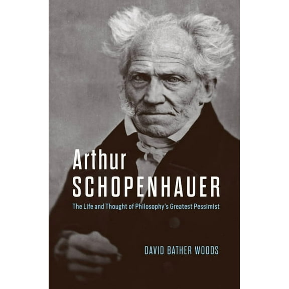 Arthur Schopenhauer: The Life and Thought of Philosophy's Greatest Pessimist, (Hardcover)