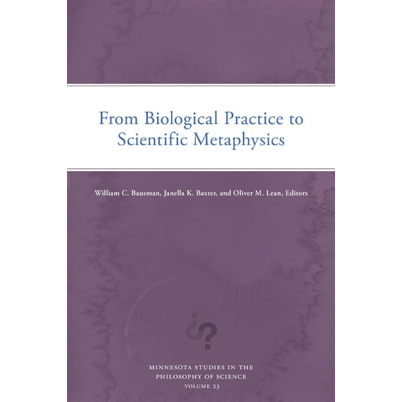 Minnesota Studies in the Philosophy of S From Biological Practice to Scientific Metaphysics: Volume 23, (Paperback)