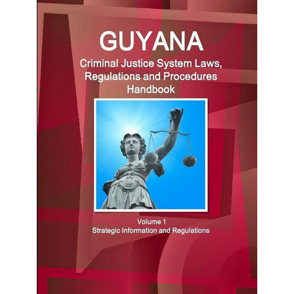 Guyana Criminal Justice System Laws, Regulations and Procedures Handbook Volume 1 Strategic Information and Regulations, (Paperback)