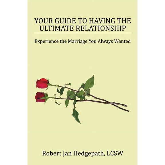 Your Guide to Having the Ultimate Relationship: Experience the Marriage You Always Wanted, (Paperback)