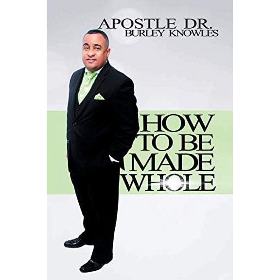 How To Be Made Whole Paperback 151445954X 9781514459546 Apostle Dr. Burley Knowles