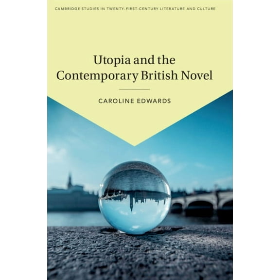 Cambridge Studies in Twenty-First-Centur Utopia and the Contemporary British Novel, Book 3, (Paperback)