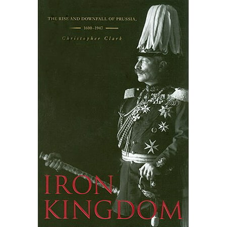 Iron Kingdom : The Rise and Downfall of Prussia,