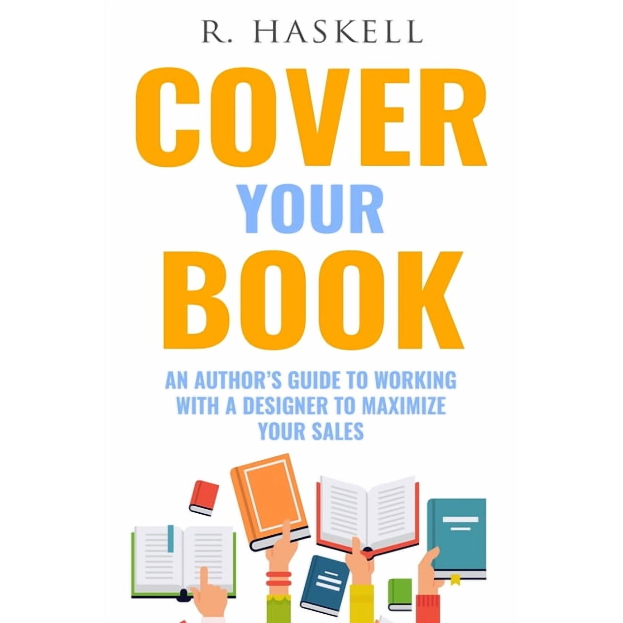 Cover Your Book: An Author's Guide to Working with a Designer to Maximize your Sales, (Paperback)
