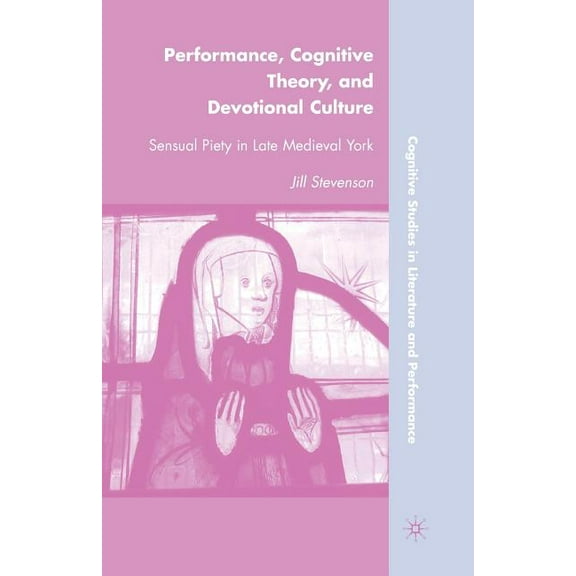 Cognitive Studies in Literature and Perf Performance, Cognitive Theory, and Devotional Culture: Sensual Piety in Late Medieval York, (Paperback)