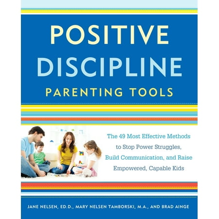 Positive Discipline Parenting Tools : The 49 Most Effective Methods to Stop Power Struggles, Build Communication, and Raise Empowered, Capable