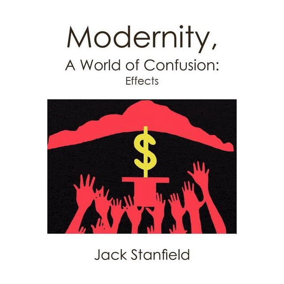 Modernity, a World of Confusion: Effects (Paperback) by Jack Stanfield