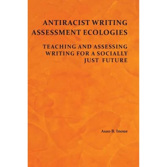 Antiracist Writing Assessment Ecologies: Teaching and Assessing Writing for a Socially Just Future (Paperback)