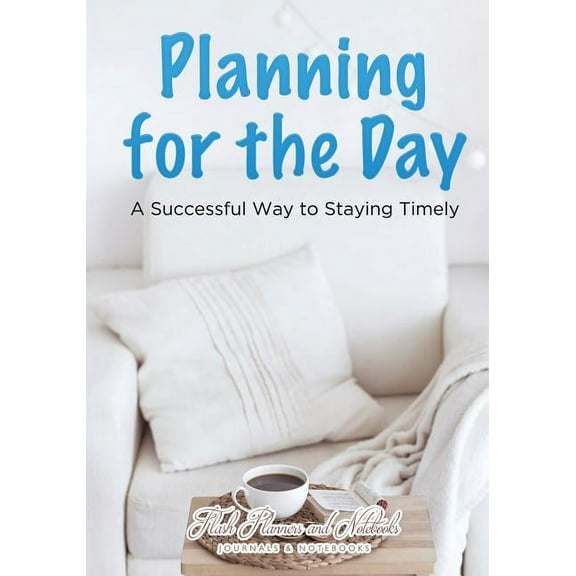 Planning for the Day: A Successful Way to Staying Timely (Paperback)