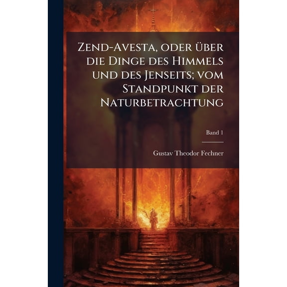 Zend-Avesta, oder Ã1/4ber die Dinge des Himmels und des Jenseits; vom Standpunkt der Naturbetrachtung, (Paperback)